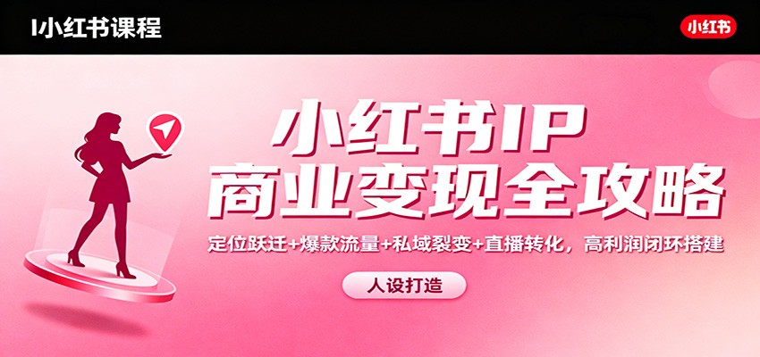 小红书IP商业变现全攻略:定位跃迁+爆款流量+私域裂变+直播转化,高利润闭环搭建创客联盟总站-闲云创业网-老韩轻创网-中创网-福缘网-冒泡网-资源之家-魔方项目库创客联盟总站