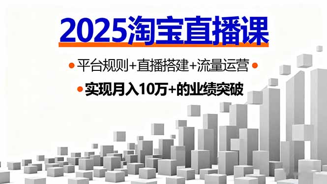 2025淘宝直播课，平台规则+直播搭建+流量运营，首播GMV破3万创客联盟总站-闲云创业网-老韩轻创网-中创网-福缘网-冒泡网-资源之家-魔方项目库创客联盟总站