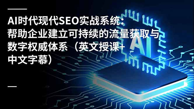 AI时代现代SEO实战系统：帮助企业建立可持续的流量获取与数字权威体系(英文授课+中文字幕创客联盟总站-闲云创业网-老韩轻创网-中创网-福缘网-冒泡网-资源之家-魔方项目库创客联盟总站