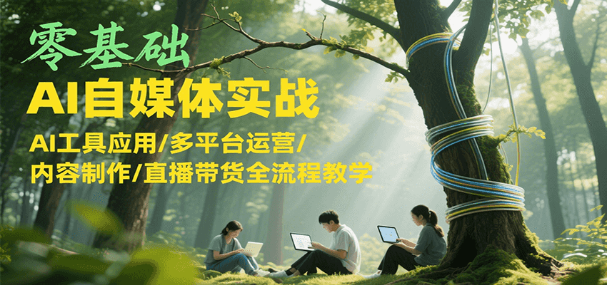 零基础AI自媒体实战,AI工具应用/多平台运营/内容制作/直播带货全流程教学创客联盟总站-闲云创业网-老韩轻创网-中创网-福缘网-冒泡网-资源之家-魔方项目库创客联盟总站