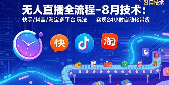 无人直播全流程-8月技术：快手/抖音/淘宝多平台玩法 实现24小时自动化带货创客联盟总站-闲云创业网-老韩轻创网-中创网-福缘网-冒泡网-资源之家-魔方项目库创客联盟总站