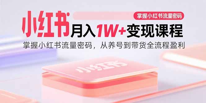 小红书月入1W+变现课程:掌握小红书流量密码,从养号到带货全流程盈利创客联盟总站-闲云创业网-老韩轻创网-中创网-福缘网-冒泡网-资源之家-魔方项目库创客联盟总站