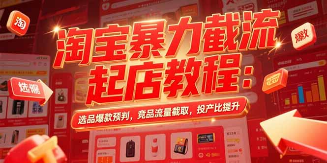 淘宝暴力截流起店教程：选品爆款预判，竞品流量截取，投产比提升创客联盟总站-闲云创业网-老韩轻创网-中创网-福缘网-冒泡网-资源之家-魔方项目库创客联盟总站