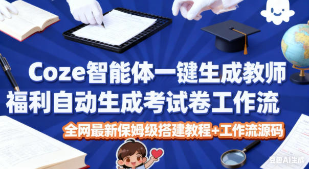 Coze智能体一键生成教师福利自动生成考试试卷工作流,全网最新保姆级搭建教程+工作流源码创客联盟总站-闲云创业网-老韩轻创网-中创网-福缘网-冒泡网-资源之家-魔方项目库创客联盟总站