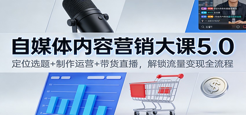 自媒体内容营销大课5.0：定位选题+制作运营+带货直播，解锁流量变现全流程创客联盟总站-闲云创业网-老韩轻创网-中创网-福缘网-冒泡网-资源之家-魔方项目库创客联盟总站