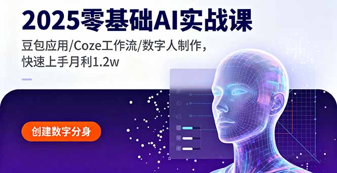 2025零基础AI实战课，豆包应用/Coze工作流/数字人制作，快速上手月利1.2w创客联盟总站-闲云创业网-老韩轻创网-中创网-福缘网-冒泡网-资源之家-魔方项目库创客联盟总站
