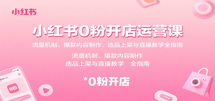 小红书0粉开店运营课：流量机制、爆款内容制作、选品上架与直播教学全指南创客联盟总站-闲云创业网-老韩轻创网-中创网-福缘网-冒泡网-资源之家-魔方项目库创客联盟总站
