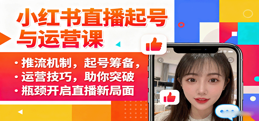 小红书直播起号与运营课：推流机制，起号筹备，运营技巧，助你突破瓶颈开启直播新局面创客联盟总站-闲云创业网-老韩轻创网-中创网-福缘网-冒泡网-资源之家-魔方项目库创客联盟总站
