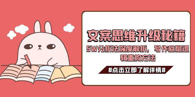 文案思维升级秘籍,5W分析法深度解析,写作底层逻辑重构方法创客联盟总站-闲云创业网-老韩轻创网-中创网-福缘网-冒泡网-资源之家-魔方项目库创客联盟总站