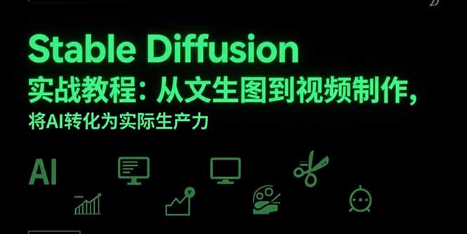 Stable Diffusion实战教程：从文生图到视频制作，将AI转化为实际生产力创客联盟总站-闲云创业网-老韩轻创网-中创网-福缘网-冒泡网-资源之家-魔方项目库创客联盟总站