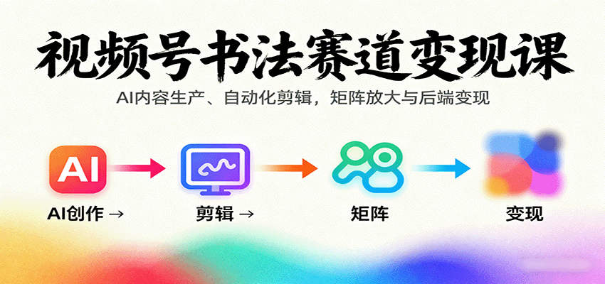 视频号书法赛道变现课:AI内容生产、自动化剪辑,矩阵放大与后端变现创客联盟总站-闲云创业网-老韩轻创网-中创网-福缘网-冒泡网-资源之家-魔方项目库创客联盟总站