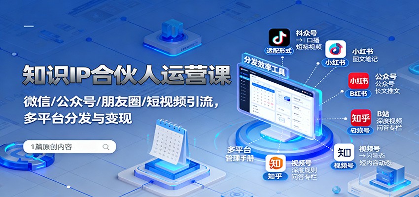 知识IP合伙人运营课:微信/公众号/朋友圈/短视频引流,多平台分发与变现创客联盟总站-闲云创业网-老韩轻创网-中创网-福缘网-冒泡网-资源之家-魔方项目库创客联盟总站