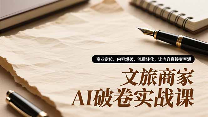 文旅商家AI破卷实战课，商业定位、内容爆破、流量转化，让内容直接变客源创客联盟总站-闲云创业网-老韩轻创网-中创网-福缘网-冒泡网-资源之家-魔方项目库创客联盟总站
