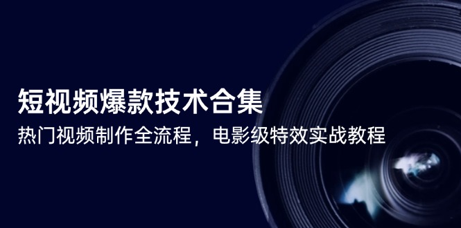短视频爆款技术合集，热门视频制作全流程，电影级特效实战教程创客联盟总站-闲云创业网-老韩轻创网-中创网-福缘网-冒泡网-资源之家-魔方项目库创客联盟总站