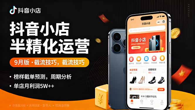 抖音小店半精细化运营9月版,截流技巧,榜单预判,周期分析,单店月利润5w+创客联盟总站-闲云创业网-老韩轻创网-中创网-福缘网-冒泡网-资源之家-魔方项目库创客联盟总站