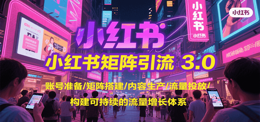 小红书矩阵引流3.0，账号准备/矩阵搭建/内容生产/流量投放/构建可持续的流量增长体系创客联盟总站-闲云创业网-老韩轻创网-中创网-福缘网-冒泡网-资源之家-魔方项目库创客联盟总站