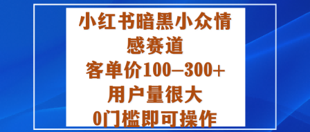 小红书暗黑小众情感赛道，客单价100-300+用户量很大，0门槛即可操作创客联盟总站-闲云创业网-老韩轻创网-中创网-福缘网-冒泡网-资源之家-魔方项目库创客联盟总站