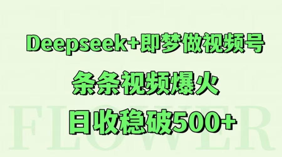 Deepseek+即梦做视频号,条条视频爆火,日收稳破500+创客联盟总站-闲云创业网-老韩轻创网-中创网-福缘网-冒泡网-资源之家-魔方项目库创客联盟总站