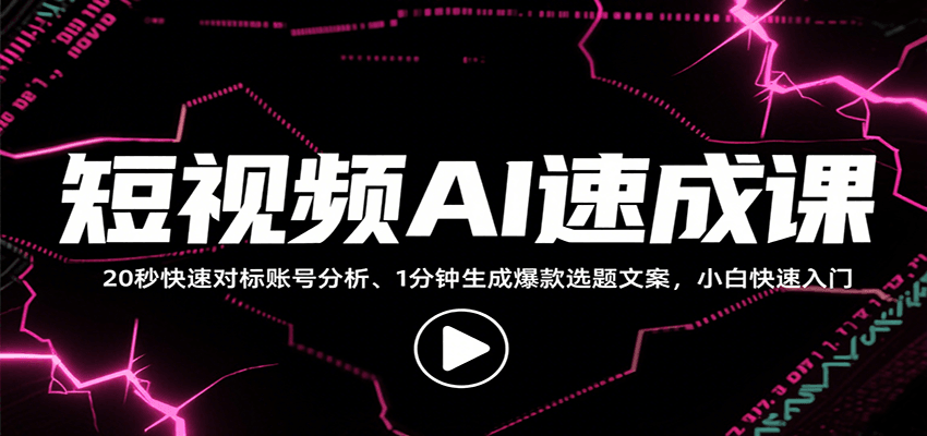 短视频AI速成课，找对标/定选题/拆结构/写文案等，小白快速上手解锁多样创作技能创客联盟总站-闲云创业网-老韩轻创网-中创网-福缘网-冒泡网-资源之家-魔方项目库创客联盟总站