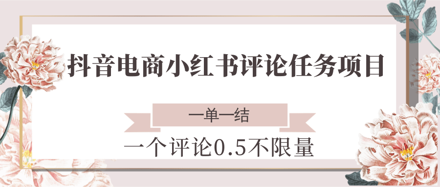 抖音电商小红书评论任务项目,一个评论0.5,一单一结 不限量创客联盟总站-闲云创业网-老韩轻创网-中创网-福缘网-冒泡网-资源之家-魔方项目库创客联盟总站