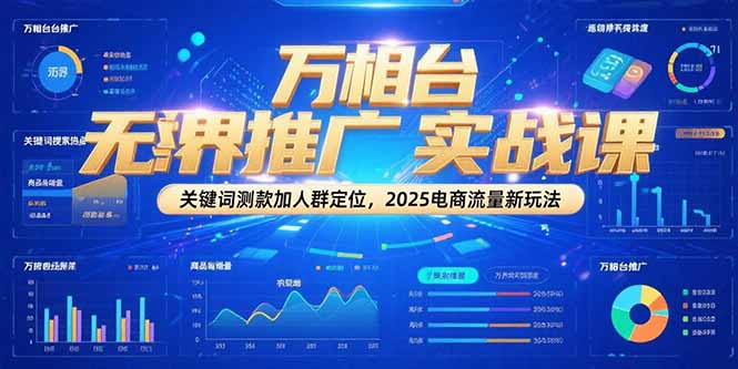 万相台无界推广实战课，关键词测款加人群定位，2025电商流量新玩法创客联盟总站-闲云创业网-老韩轻创网-中创网-福缘网-冒泡网-资源之家-魔方项目库创客联盟总站