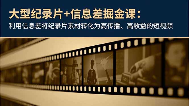 大型纪录片+信息差掘金课:利用信息差将纪录片素材转化为高传播、高收益的短视频创客联盟总站-闲云创业网-老韩轻创网-中创网-福缘网-冒泡网-资源之家-魔方项目库创客联盟总站