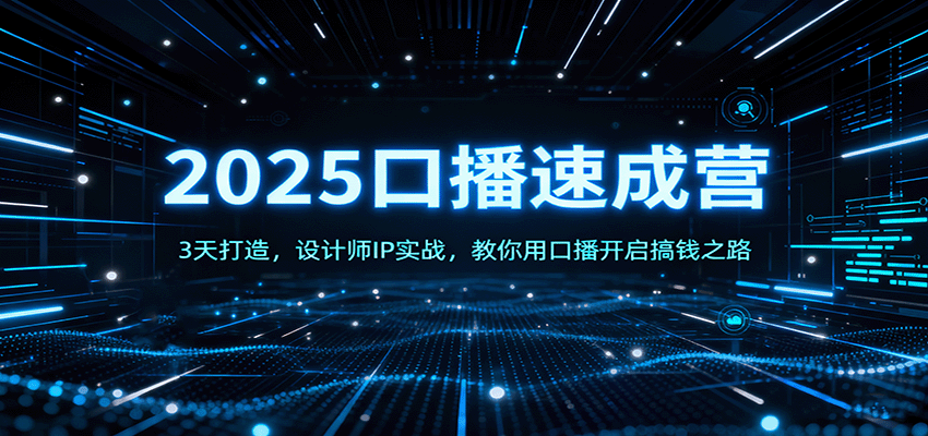 2025口播速成营:3天打造,设计师IP实战,教你用口播开启搞钱之路创客联盟总站-闲云创业网-老韩轻创网-中创网-福缘网-冒泡网-资源之家-魔方项目库创客联盟总站