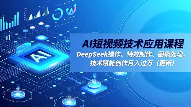 AI短视频技术应用课程，DeepSeek操作、特效制作、图像处理，技术赋能创作月入过万(更新创客联盟总站-闲云创业网-老韩轻创网-中创网-福缘网-冒泡网-资源之家-魔方项目库创客联盟总站