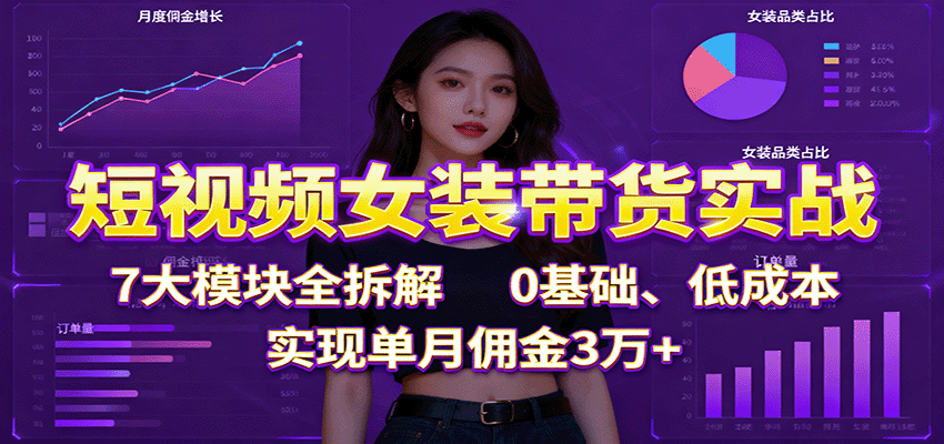 短视频女装带货实战:7大模块全拆解,0基础、低成本,实现单月佣金3万+创客联盟总站-闲云创业网-老韩轻创网-中创网-福缘网-冒泡网-资源之家-魔方项目库创客联盟总站