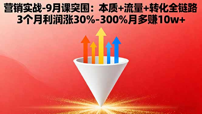 营销实战-9月突围课:本质+流量+转化全链路 3个月利润涨30%-300%月多赚10w+创客联盟总站-闲云创业网-老韩轻创网-中创网-福缘网-冒泡网-资源之家-魔方项目库创客联盟总站