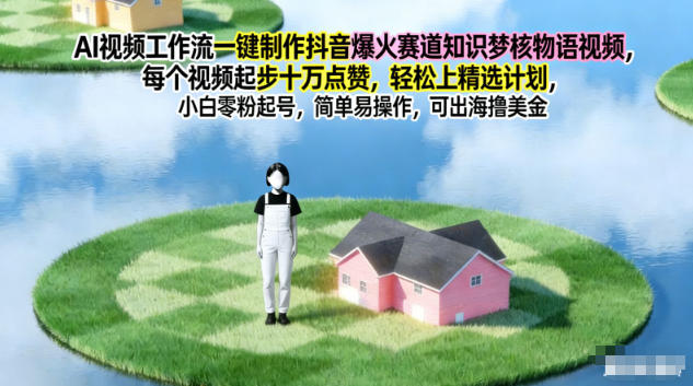 AI视频工作流一键制作抖音爆火赛道知识梦核物语视频,每个视频起步10W点赞,轻松上精选计划创客联盟总站-闲云创业网-老韩轻创网-中创网-福缘网-冒泡网-资源之家-魔方项目库创客联盟总站