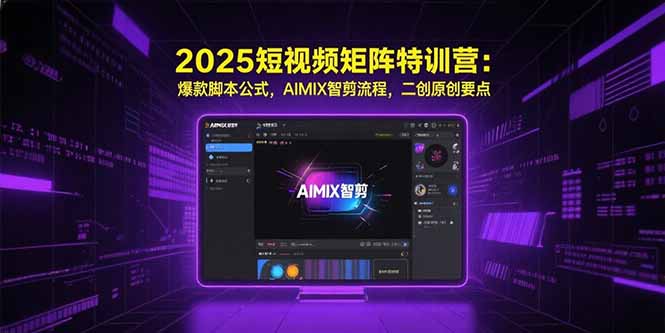 2025短视频矩阵特训营：爆款脚本公式，AIMIX智剪流程，二创原创要点创客联盟总站-闲云创业网-老韩轻创网-中创网-福缘网-冒泡网-资源之家-魔方项目库创客联盟总站