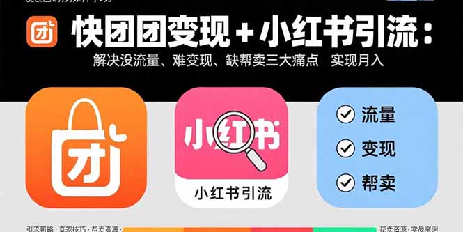 快团团变现+小红书引流：解决没流量、难变现、缺帮卖三大痛点 实现月入3w+创客联盟总站-闲云创业网-老韩轻创网-中创网-福缘网-冒泡网-资源之家-魔方项目库创客联盟总站