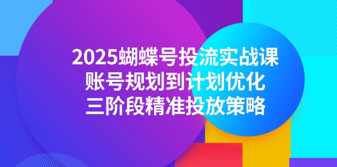 2025蝴蝶号投流实战课,账号规划到计划优化,三阶段精准投放策略创客联盟总站-闲云创业网-老韩轻创网-中创网-福缘网-冒泡网-资源之家-魔方项目库创客联盟总站