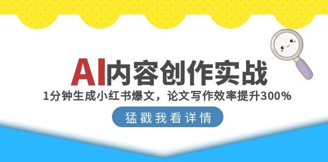 AI内容创作实战:1分钟生成小红书爆文,论文写作效率提升300%创客联盟总站-闲云创业网-老韩轻创网-中创网-福缘网-冒泡网-资源之家-魔方项目库创客联盟总站