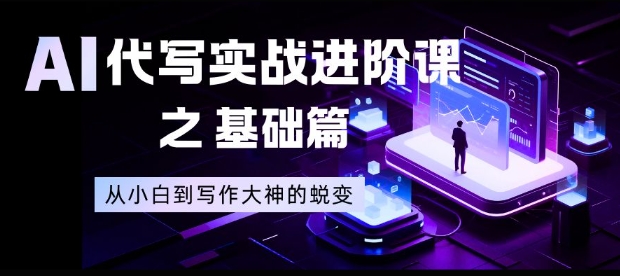 AI代写实战进阶课之基础篇,从小白到写作大神的蜕变【揭秘】创客联盟总站-闲云创业网-老韩轻创网-中创网-福缘网-冒泡网-资源之家-魔方项目库创客联盟总站