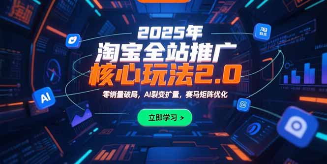 2025年淘宝全站推广核心玩法2.0：零销量破局，AI裂变扩量，赛马矩阵优化创客联盟总站-闲云创业网-老韩轻创网-中创网-福缘网-冒泡网-资源之家-魔方项目库创客联盟总站