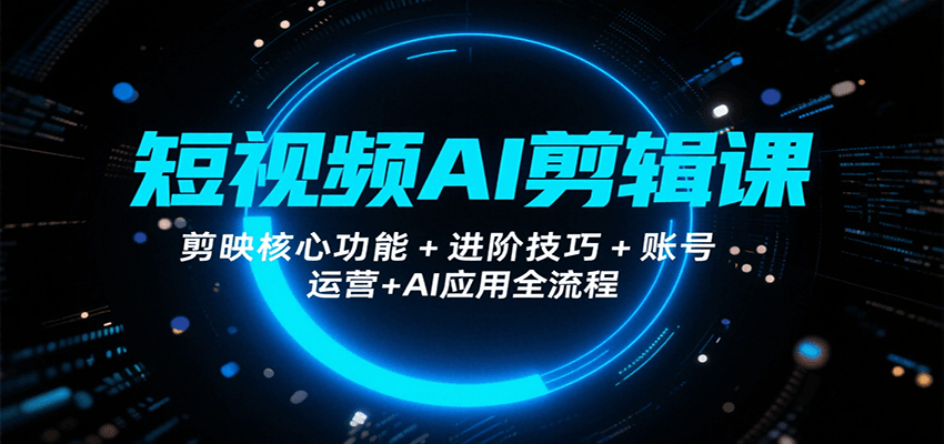 短视频AI剪辑课,剪映核心功能+进阶技巧+账号运营+AI应用全流程创客联盟总站-闲云创业网-老韩轻创网-中创网-福缘网-冒泡网-资源之家-魔方项目库创客联盟总站