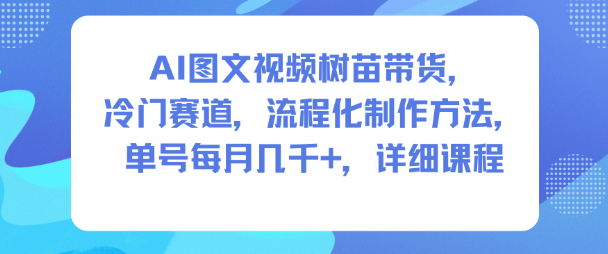 AI图文视频树苗带货,冷门赛道,流程化制作方法,单号每月几K,详细课程创客联盟总站-闲云创业网-老韩轻创网-中创网-福缘网-冒泡网-资源之家-魔方项目库创客联盟总站