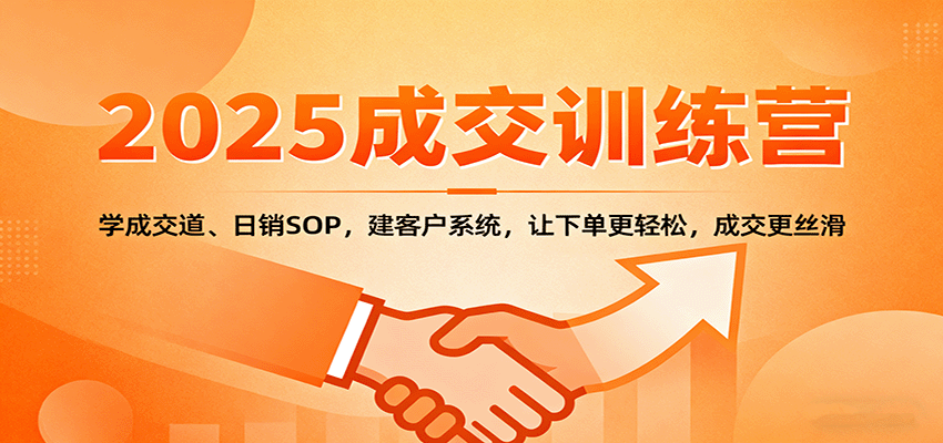 2025成交实战训练营:学成交道、日销SOP,建客户系统,让下单更轻松,成交更丝滑创客联盟总站-闲云创业网-老韩轻创网-中创网-福缘网-冒泡网-资源之家-魔方项目库创客联盟总站