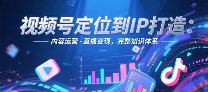 视频号定位到IP打造:账号搭建-内容运营-直播变现,完整知识体系创客联盟总站-闲云创业网-老韩轻创网-中创网-福缘网-冒泡网-资源之家-魔方项目库创客联盟总站