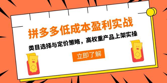 拼多多低成本盈利实战，类目选择与定价策略，高权重产品上架实操创客联盟总站-闲云创业网-老韩轻创网-中创网-福缘网-冒泡网-资源之家-魔方项目库创客联盟总站
