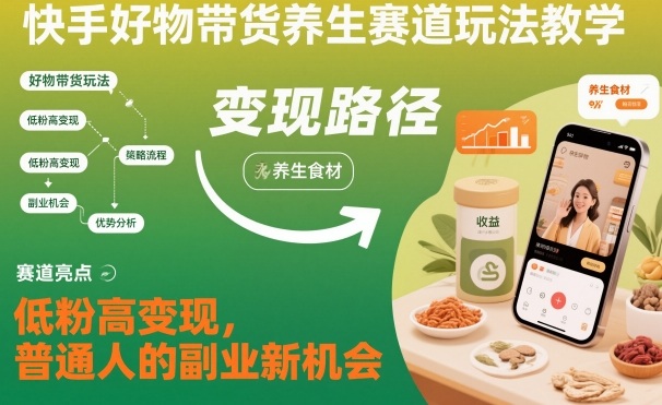 快手好物带货养生赛道玩法教学,低粉高变现,普通人的副业新机会创客联盟总站-闲云创业网-老韩轻创网-中创网-福缘网-冒泡网-资源之家-魔方项目库创客联盟总站