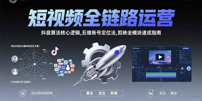 短视频全链路运营：抖音算法核心逻辑,五维账号定位法,剪映全模块速成指南创客联盟总站-闲云创业网-老韩轻创网-中创网-福缘网-冒泡网-资源之家-魔方项目库创客联盟总站
