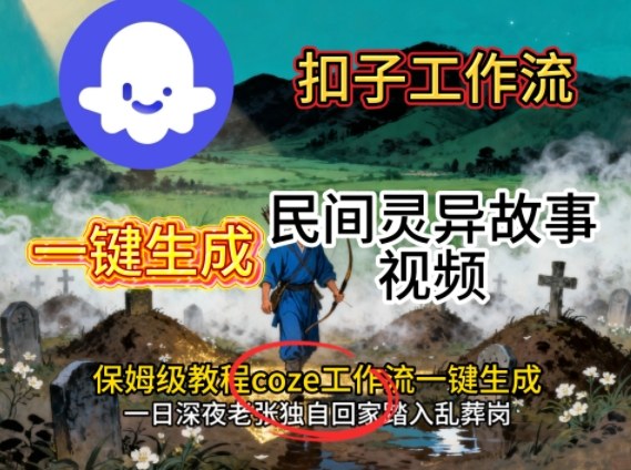 Coze扣子工作流一键生成民间灵异故事视频,保姆级教程搭建教学创客联盟总站-闲云创业网-老韩轻创网-中创网-福缘网-冒泡网-资源之家-魔方项目库创客联盟总站