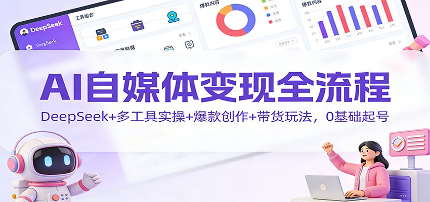 AI自媒体变现全流程:DeepSeek+多工具实操+爆款创作+带货玩法,0基础起号创客联盟总站-闲云创业网-老韩轻创网-中创网-福缘网-冒泡网-资源之家-魔方项目库创客联盟总站