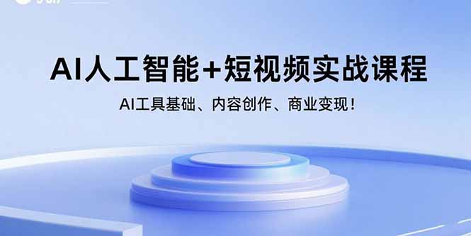 AI人工智能+短视频实战课程：AI工具基础、内容创作、商业变现！创客联盟总站-闲云创业网-老韩轻创网-中创网-福缘网-冒泡网-资源之家-魔方项目库创客联盟总站