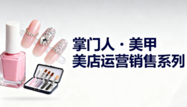 美甲店运营销售系列,助力美甲店老板及从业者提升运营、销售与管理能力创客联盟总站-闲云创业网-老韩轻创网-中创网-福缘网-冒泡网-资源之家-魔方项目库创客联盟总站