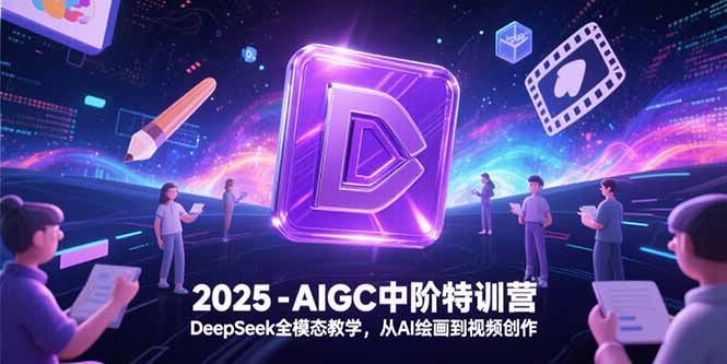 2025-AIGC中阶特训营,DeepSeek全模态教学,从AI绘画到视频创作创客联盟总站-闲云创业网-老韩轻创网-中创网-福缘网-冒泡网-资源之家-魔方项目库创客联盟总站