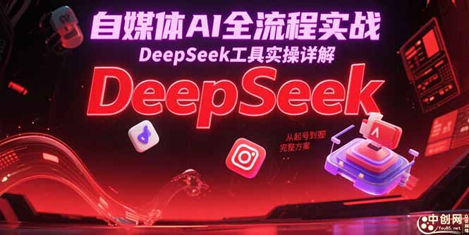 自媒体AI全流程实战，DeepSeek工具实操详解，从起号到变现完整方案创客联盟总站-闲云创业网-老韩轻创网-中创网-福缘网-冒泡网-资源之家-魔方项目库创客联盟总站